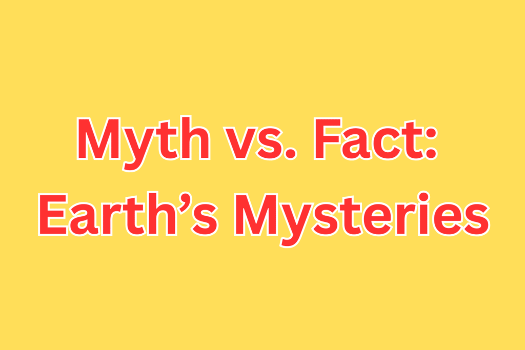 मिथक बनाम तथ्य: पृथ्वी के रहस्य